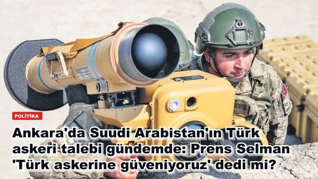 Ankara'da Suudi Arabistan'ın Türk askeri talebi gündemde: Prens Selman 'Türk askerine güveniyoruz' dedi mi?