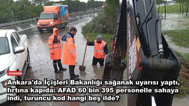 Ankara'da İçişleri Bakanlığı sağanak uyarısı yaptı, fırtına kapıda: AFAD 60 bin 395 personelle sahaya indi, turuncu kod hangi beş ilde?