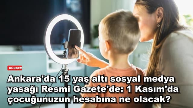 Ankara'da 15 yaş altı sosyal medya yasağı Resmi Gazete'de: 1 Kasım'da çocuğunuzun hesabına ne olacak?