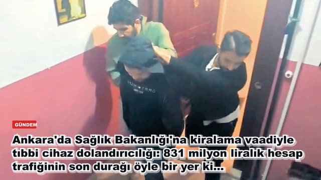 Ankara'da Sağlık Bakanlığı'na kiralama vaadiyle tıbbi cihaz dolandırıcılığı: 831 milyon liralık hesap trafiğinin son durağı öyle bir yer ki...