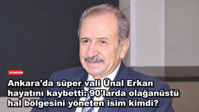 Ankara'da süper vali Ünal Erkan hayatını kaybetti: 90'larda olağanüstü hal bölgesini yöneten isim kimdi?