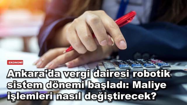 Ankara'da vergi dairesi robotik sistem dönemi başladı: Maliye işlemleri nasıl değiştirecek?