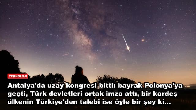 Antalya'da uzay kongresi bitti: bayrak Polonya'ya geçti, Türk devletleri ortak imza attı, bir kardeş ülkenin Türkiye'den talebi ise öyle bir şey ki...