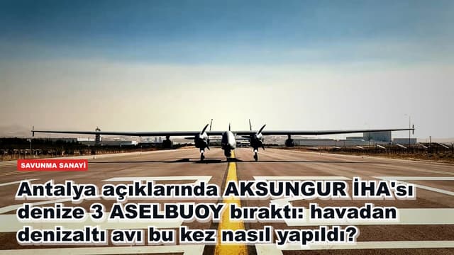 Antalya açıklarında AKSUNGUR İHA'sı denize 3 ASELBUOY bıraktı: havadan denizaltı avı bu kez nasıl yapıldı?