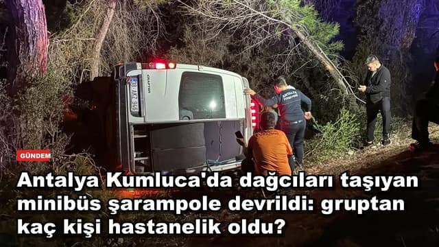 Antalya Kumluca'da dağcıları taşıyan minibüs şarampole devrildi: gruptan kaç kişi hastanelik oldu?