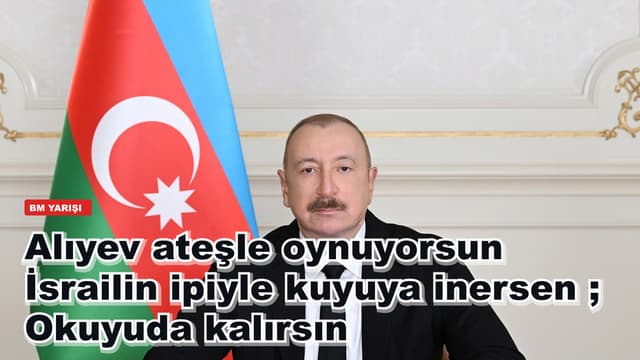 Alıyev ateşle oynuyorsun İsrailin ipiyle kuyuya inersen ; Okuyuda kalırsın