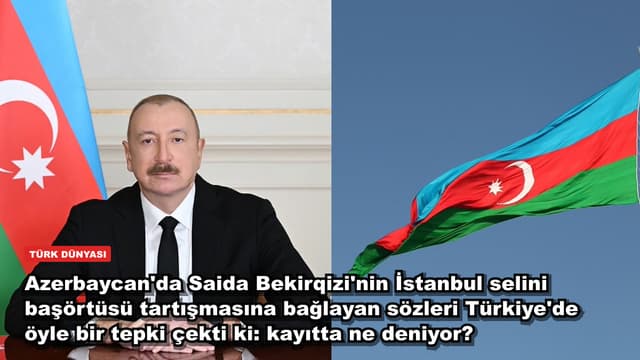 Azerbaycan'da Saida Bekirqizi'nin İstanbul selini başörtüsü tartışmasına bağlayan sözleri Türkiye'de öyle bir tepki çekti ki: kayıtta ne deniyor?