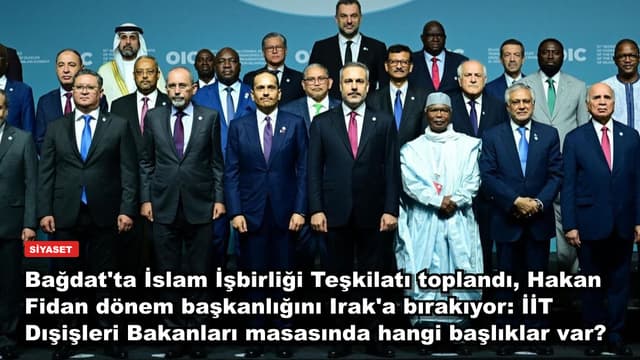 Bağdat'ta İslam İşbirliği Teşkilatı toplandı, Hakan Fidan dönem başkanlığını Irak'a bırakıyor: İİT Dışişleri Bakanları masasında hangi başlıklar var?