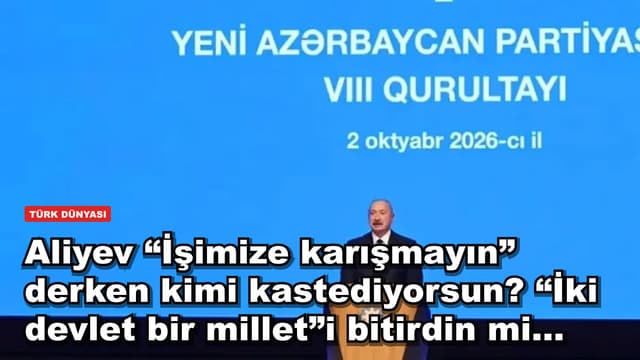 Aliyev “İşimize karışmayın” derken kimi kastediyorsun? “İki devlet bir millet”i bitirdin mi...