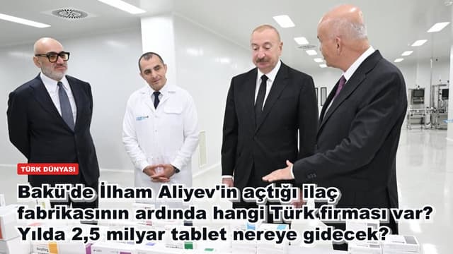 Bakü'de İlham Aliyev'in açtığı ilaç fabrikasının ardında hangi Türk firması var? Yılda 2,5 milyar tablet nereye gidecek?