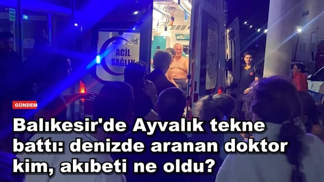 Balıkesir'de Ayvalık tekne battı: denizde aranan doktor kim, akıbeti ne oldu?