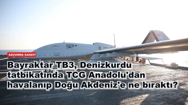 Bayraktar TB3, Denizkurdu tatbikatında TCG Anadolu'dan havalanıp Doğu Akdeniz'e ne bıraktı?