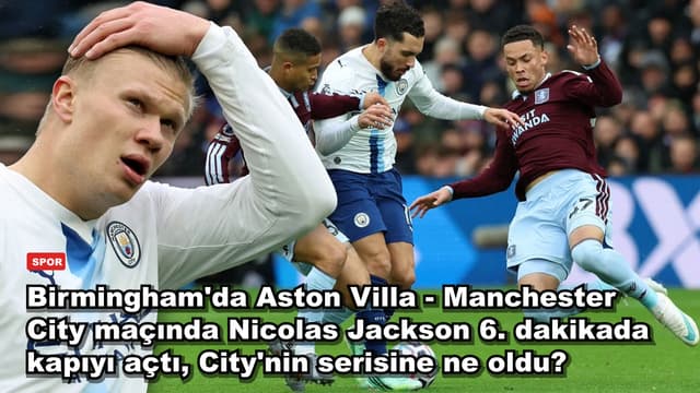 Birmingham'da Aston Villa - Manchester City maçında Nicolas Jackson 6. dakikada kapıyı açtı, City'nin serisine ne oldu?