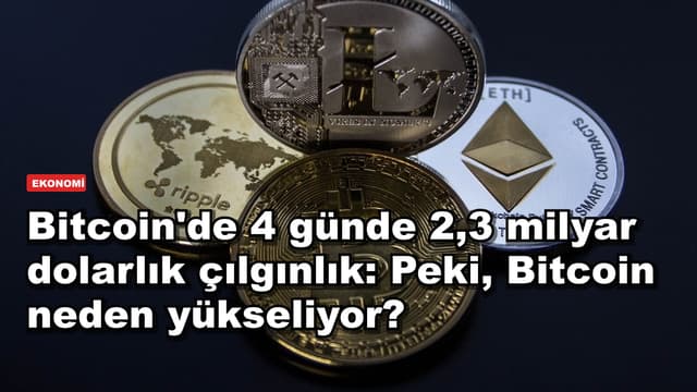 Bitcoin'de 4 günde 2,3 milyar dolarlık çılgınlık: Peki, Bitcoin neden yükseliyor?