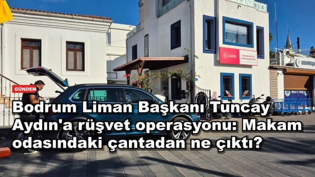 Bodrum Liman Başkanı Tuncay Aydın'a rüşvet operasyonu: Makam odasındaki çantadan ne çıktı?