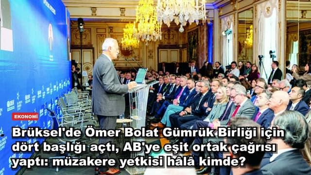Brüksel'de Ömer Bolat Gümrük Birliği için dört başlığı açtı, AB'ye eşit ortak çağrısı yaptı: müzakere yetkisi hâlâ kimde?