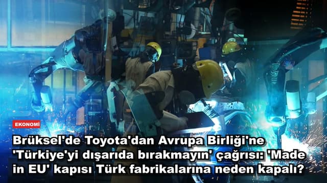 Brüksel'de Toyota'dan Avrupa Birliği'ne 'Türkiye'yi dışarıda bırakmayın' çağrısı: 'Made in EU' kapısı Türk fabrikalarına neden kapalı?