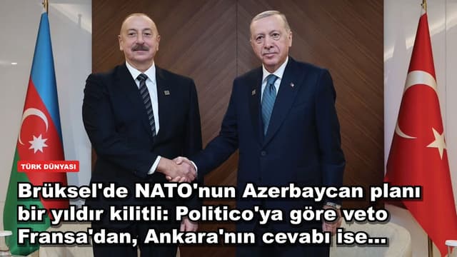 Brüksel'de NATO'nun Azerbaycan planı bir yıldır kilitli: Politico'ya göre veto Fransa'dan, Ankara'nın cevabı ise...