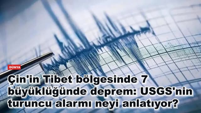 Çin'in Tibet bölgesinde 7 büyüklüğünde deprem: USGS'nin turuncu alarmı neyi anlatıyor?
