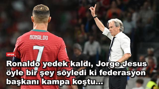 Ronaldo yedek kaldı, Jorge Jesus öyle bir şey söyledi ki federasyon başkanı kampa koştu...