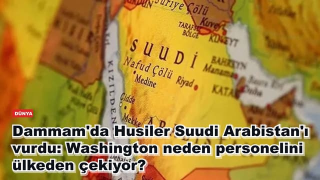 Dammam'da Husiler Suudi Arabistan'ı vurdu: Washington neden personelini ülkeden çekiyor?