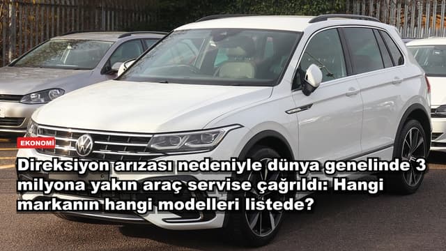 Direksiyon arızası nedeniyle dünya genelinde 3 milyona yakın araç servise çağrıldı: Hangi markanın hangi modelleri listede?