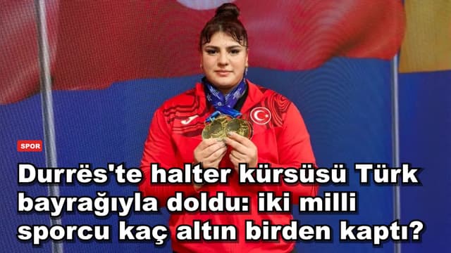 Durrës'te halter kürsüsü Türk bayrağıyla doldu: iki milli sporcu kaç altın birden kaptı?