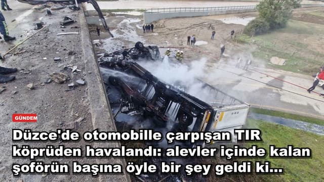 Düzce'de otomobille çarpışan TIR köprüden havalandı: alevler içinde kalan şoförün başına öyle bir şey geldi ki...