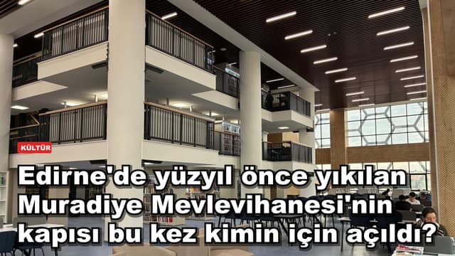 Edirne'de yüzyıl önce yıkılan Muradiye Mevlevihanesi'nin kapısı bu kez kimin için açıldı?
