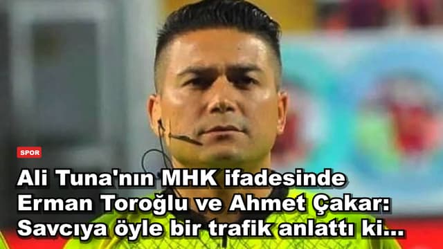 Ali Tuna'nın MHK ifadesinde Erman Toroğlu ve Ahmet Çakar: Savcıya öyle bir trafik anlattı ki...