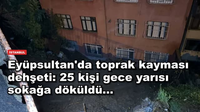 Eyüpsultan'da toprak kayması dehşeti: 25 kişi gece yarısı sokağa döküldü...