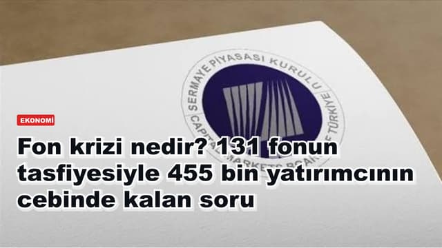 Fon krizi nedir? 131 fonun tasfiyesiyle 455 bin yatırımcının cebinde kalan soru