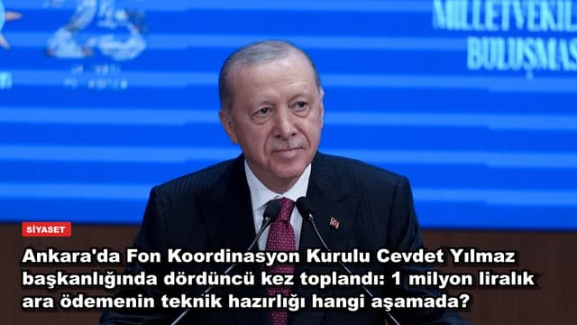 Ankara'da Fon Koordinasyon Kurulu Cevdet Yılmaz başkanlığında dördüncü kez toplandı: 1 milyon liralık ara ödemenin teknik hazırlığı hangi aşamada?