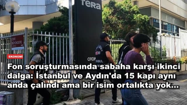 Fon soruşturmasında sabaha karşı ikinci dalga: İstanbul ve Aydın'da 15 kapı aynı anda çalındı ama bir isim ortalıkta yok...