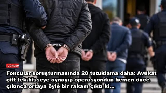 Foncular soruşturmasında 20 tutuklama daha: Avukat çift tek hisseye oynayıp operasyondan hemen önce çıkınca ortaya öyle bir rakam çıktı ki...