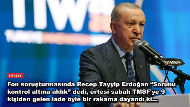 Fon soruşturmasında Recep Tayyip Erdoğan “Sorunu kontrol altına aldık” dedi, ertesi sabah TMSF'ye 9 kişiden gelen iade öyle bir rakama dayandı ki...
