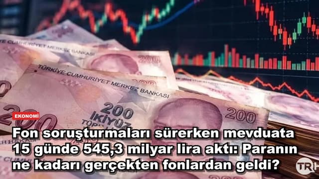 Fon soruşturmaları sürerken mevduata 15 günde 545,3 milyar lira aktı: Paranın ne kadarı gerçekten fonlardan geldi?
