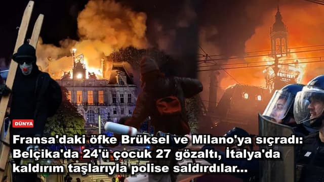 Fransa'daki öfke Brüksel ve Milano'ya sıçradı: Belçika'da 24'ü çocuk 27 gözaltı, İtalya'da kaldırım taşlarıyla polise saldırdılar...
