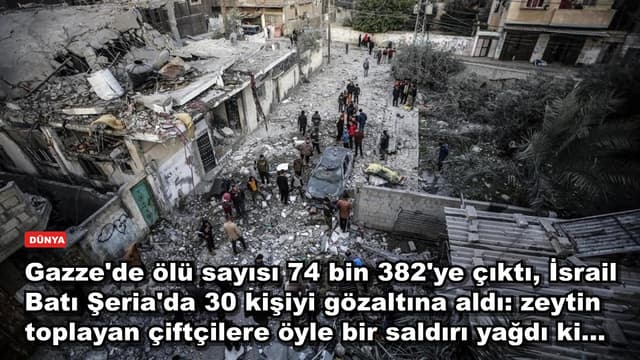 Gazze'de ölü sayısı 74 bin 382'ye çıktı, İsrail Batı Şeria'da 30 kişiyi gözaltına aldı: zeytin toplayan çiftçilere öyle bir saldırı yağdı ki...