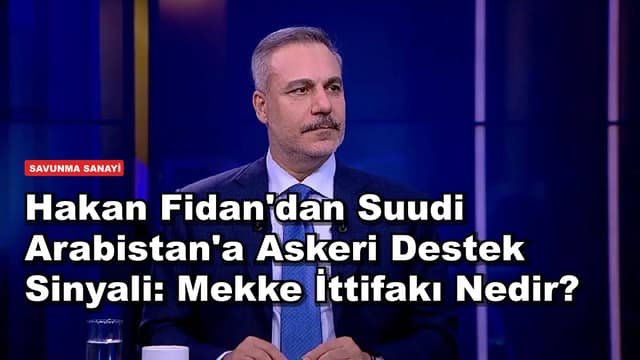 Hakan Fidan'dan Suudi Arabistan'a Askeri Destek Sinyali: Mekke İttifakı Nedir?
