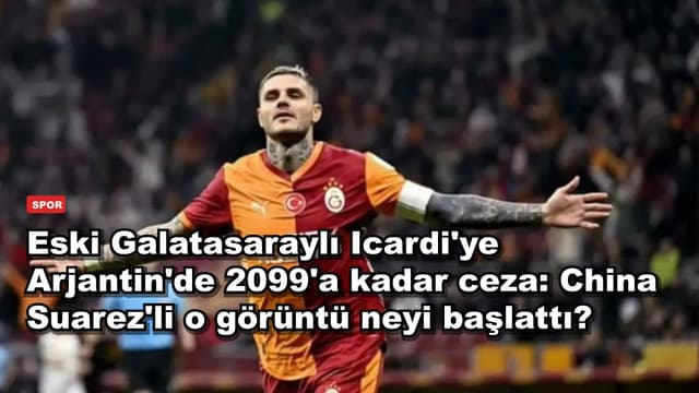 Eski Galatasaraylı Icardi'ye Arjantin'de 2099'a kadar ceza: China Suarez'li o görüntü neyi başlattı?