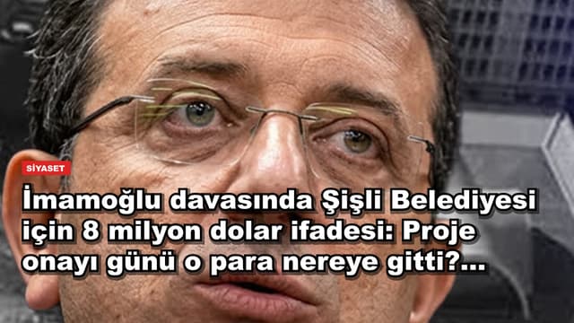 İmamoğlu davasında Şişli Belediyesi için 8 milyon dolar ifadesi: Proje onayı günü o para nereye gitti?...