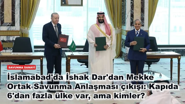 İslamabad'da İshak Dar'dan Mekke Ortak Savunma Anlaşması çıkışı: Kapıda 6'dan fazla ülke var, ama kimler?