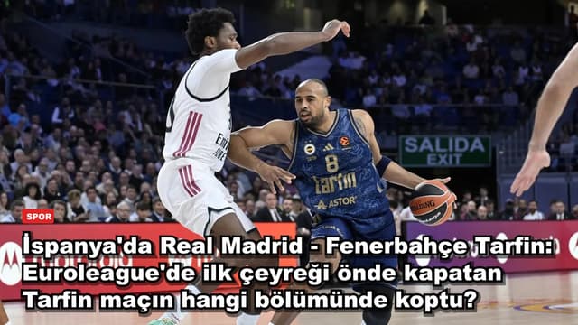İspanya'da Real Madrid - Fenerbahçe Tarfin: Euroleague'de ilk çeyreği önde kapatan Tarfin maçın hangi bölümünde koptu?