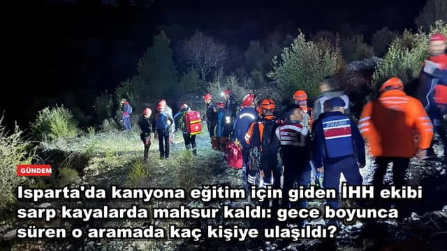 Isparta'da kanyona eğitim için giden İHH ekibi sarp kayalarda mahsur kaldı: gece boyunca süren o aramada kaç kişiye ulaşıldı?