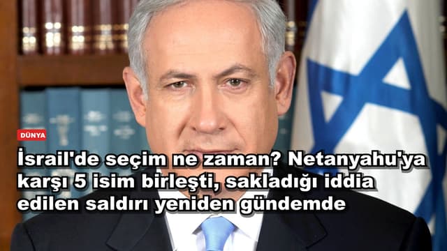 İsrail'de seçim ne zaman? Netanyahu'ya karşı 5 isim birleşti, sakladığı iddia edilen saldırı yeniden gündemde
