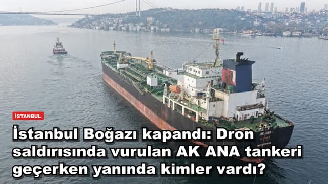 İstanbul Boğazı kapandı: Dron saldırısında vurulan AK ANA tankeri geçerken yanında kimler vardı?