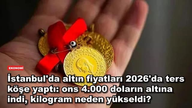 İstanbul'da altın fiyatları 2026'da ters köşe yaptı: ons 4.000 doların altına indi, kilogram neden yükseldi?