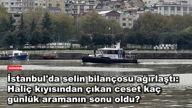 İstanbul'da selin bilançosu ağırlaştı: Haliç kıyısından çıkan ceset kaç günlük aramanın sonu oldu?