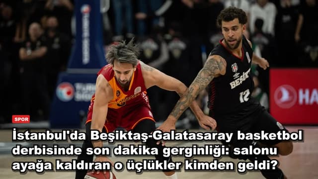 İstanbul'da Beşiktaş-Galatasaray basketbol derbisinde son dakika gerginliği: salonu ayağa kaldıran o üçlükler kimden geldi?